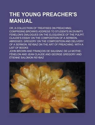 Young Preacher's Manual; Or, a Collection of Treatises On Preaching Compris