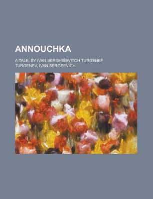 Annouchka; a Tale, By Ivan Sergheievitch Turgenef