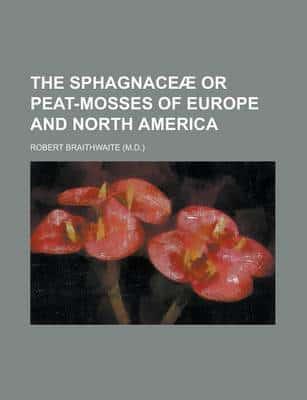 The Sphagnace+»-+-¢ Or Peat-mosses of Europe and North America