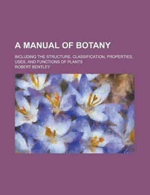 A Manual of Botany; Including the Structure, Classification, Properties, Us