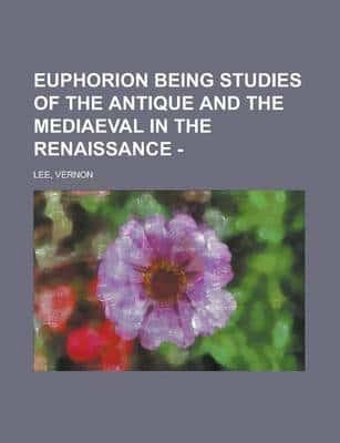 Euphorion Being Studies of the Antique and the Mediaeval in the Renaissance