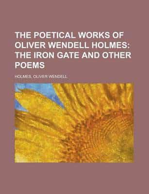 Poetical Works of Oliver Wendell Holmes; The Iron Gate and Other Poems