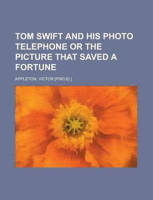 Tom Swift and His Photo Telephone Or the Picture That Saved a Fortune