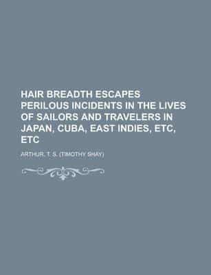 Hair Breadth Escapes Perilous Incidents in the Lives of Sailors and Travele