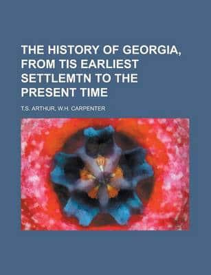 The History of Georgia, from Tis Earliest Settlemtn to the Present Time