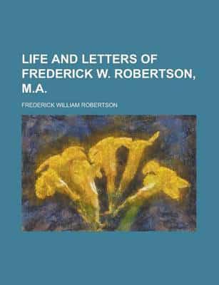 Life and Letters of Frederick W. Robertson, M.a