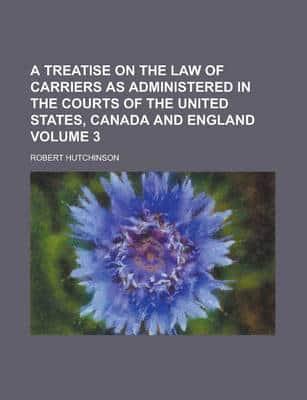 A Treatise On the Law of Carriers As Administered in the Courts of the Unit
