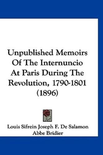 Unpublished Memoirs Of The Internuncio At Paris During The Revolution, 1790-1801 (1896)