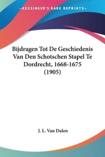 Bijdragen Tot De Geschiedenis Van Den Schotschen Stapel Te Dordrecht, 1668-1675 (1905)