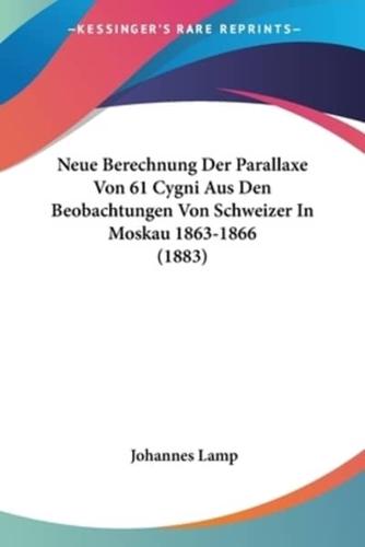 Neue Berechnung Der Parallaxe Von 61 Cygni Aus Den Beobachtungen Von Schweizer In Moskau 1863-1866 (1883)