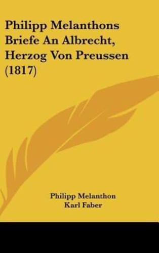 Philipp Melanthons Briefe an Albrecht, Herzog Von Preussen (1817)