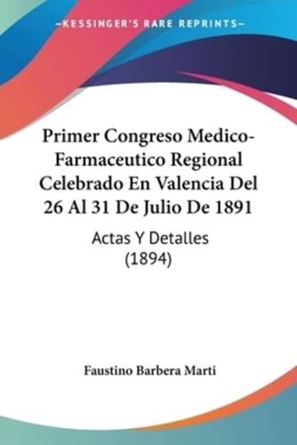 Primer Congreso Medico-Farmaceutico Regional Celebrado En Valencia Del 26 Al 31 De Julio De 1891