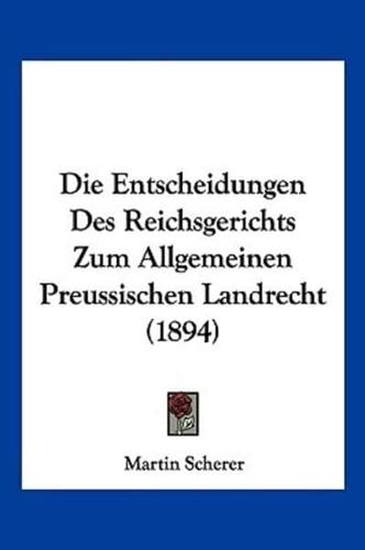 Die Entscheidungen Des Reichsgerichts Zum Allgemeinen Preussischen Landrecht (1894)
