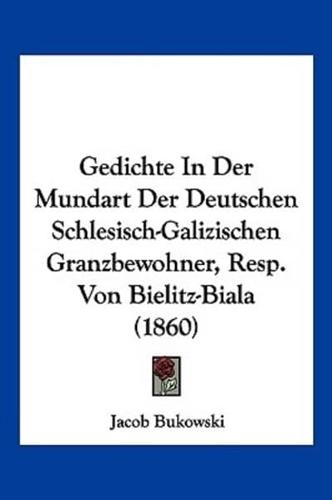 Gedichte In Der Mundart Der Deutschen Schlesisch-Galizischen Granzbewohner, Resp. Von Bielitz-Biala (1860)