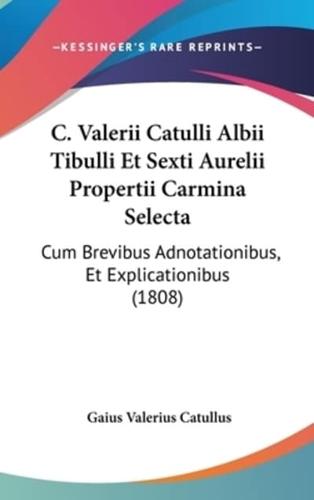C. Valerii Catulli Albii Tibulli Et Sexti Aurelii Propertii Carmina Selecta