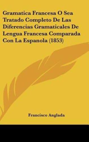 Gramatica Francesa O Sea Tratado Completo De Las Diferencias Gramaticales De Lengua Francesa Comparada Con La Espanola (1853)