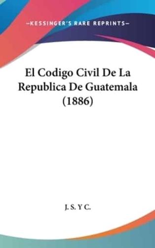 El Codigo Civil De La Republica De Guatemala (1886)