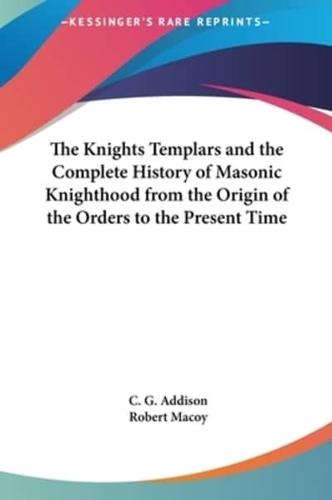 The Knights Templars and the Complete History of Masonic Knighthood from the Origin of the Orders to the Present Time