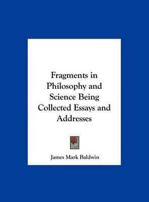 Fragments in Philosophy and Science Being Collected Essays and Addresses