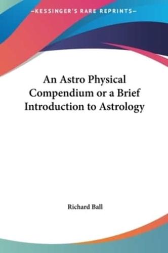 An Astro Physical Compendium or a Brief Introduction to Astrology