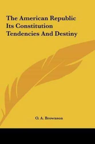 The American Republic Its Constitution Tendencies and Destiny