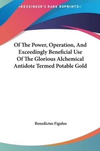 Of the Power, Operation, and Exceedingly Beneficial Use of the Glorious Alchemical Antidote Termed Potable Gold