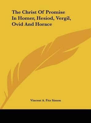 The Christ Of Promise In Homer, Hesiod, Vergil, Ovid And Horace