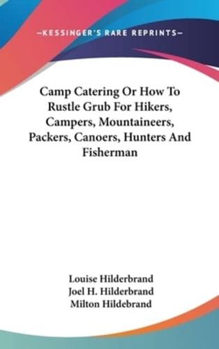 Camp Catering Or How To Rustle Grub For Hikers, Campers, Mountaineers, Packers, Canoers, Hunters And Fisherman