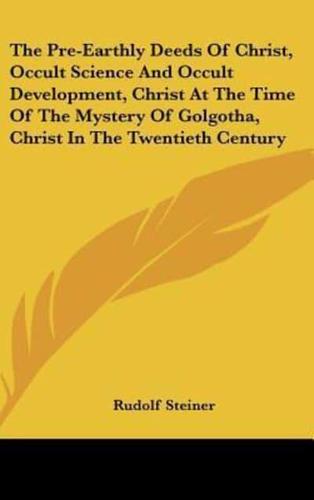 The Pre-Earthly Deeds Of Christ, Occult Science And Occult Development, Christ At The Time Of The Mystery Of Golgotha, Christ In The Twentieth Century