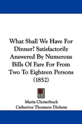 What Shall We Have for Dinner? Satisfactorily Answered by Numerous Bills of Fare for from Two to Eighteen Persons (1852)