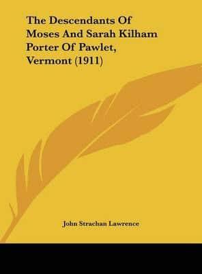 The Descendants Of Moses And Sarah Kilham Porter Of Pawlet, Vermont (1911)