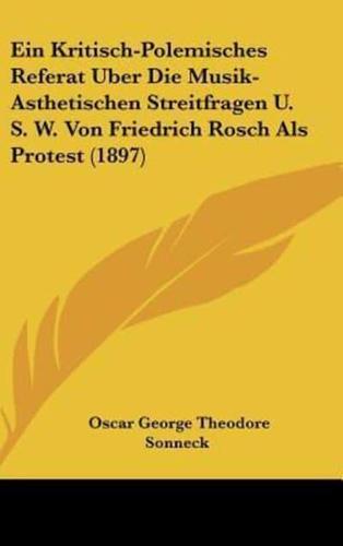 Ein Kritisch-Polemisches Referat Uber Die Musik-Asthetischen Streitfragen U. S. W. Von Friedrich Rosch ALS Protest (1897)