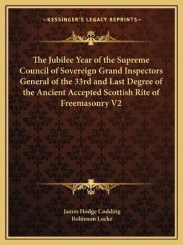 The Jubilee Year of the Supreme Council of Sovereign Grand Inspectors General of the 33rd and Last Degree of the Ancient Accepted Scottish Rite of Freemasonry V2