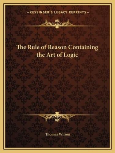 The Rule of Reason Containing the Art of Logic
