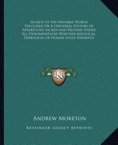 Secrets of the Invisible World Disclosed Or A Universal History of Apparitions Sacred and Profane Under All Denominations Whether Angelical, Diabolical or Human Souls Departed