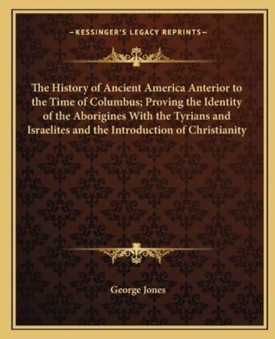 The History of Ancient America Anterior to the Time of Columbus; Proving the Identity of the Aborigines With the Tyrians and Israelites and the Introduction of Christianity