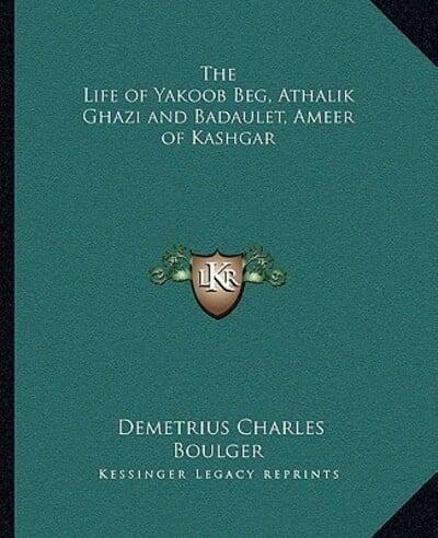 The Life of Yakoob Beg, Athalik Ghazi and Badaulet, Ameer of Kashgar