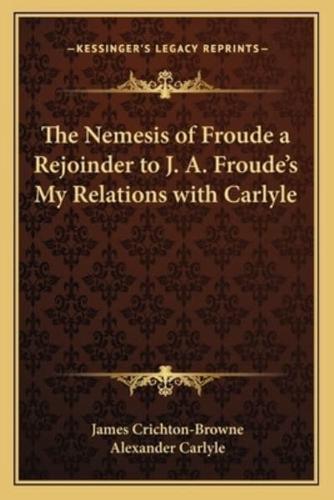 The Nemesis of Froude a Rejoinder to J. A. Froude's My Relations With Carlyle