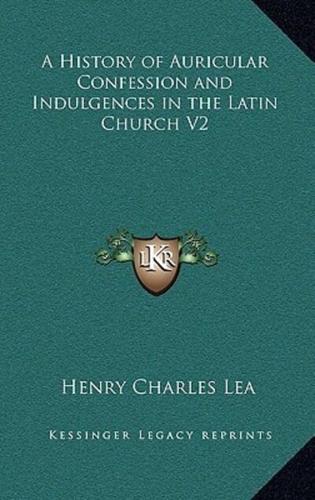 A History of Auricular Confession and Indulgences in the Latin Church V2
