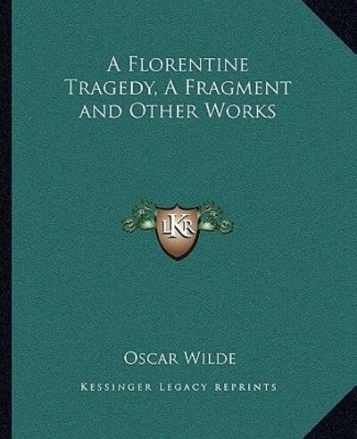 A Florentine Tragedy, A Fragment and Other Works