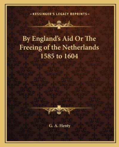 By England's Aid Or The Freeing of the Netherlands 1585 to 1604