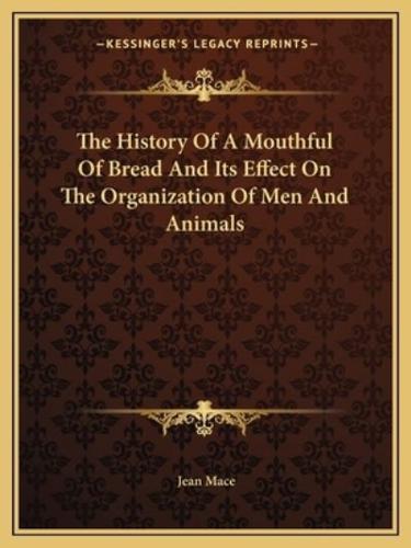 The History Of A Mouthful Of Bread And Its Effect On The Organization Of Men And Animals