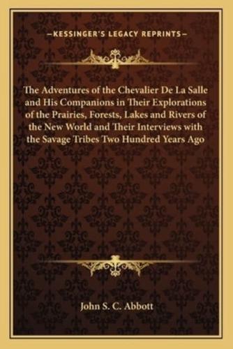 The Adventures of the Chevalier De La Salle and His Companions in Their Explorations of the Prairies, Forests, Lakes and Rivers of the New World and Their Interviews With the Savage Tribes Two Hundred Years Ago