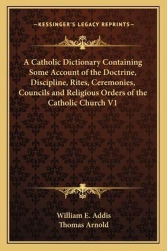 A Catholic Dictionary Containing Some Account of the Doctrine, Discipline, Rites, Ceremonies, Councils and Religious Orders of the Catholic Church V1