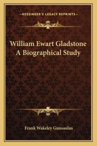 William Ewart Gladstone A Biographical Study