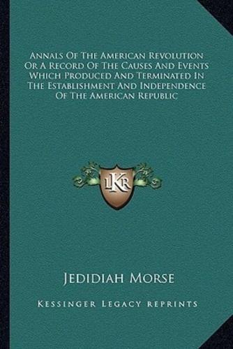 Annals Of The American Revolution Or A Record Of The Causes And Events Which Produced And Terminated In The Establishment And Independence Of The American Republic