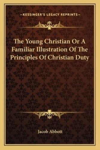 The Young Christian Or A Familiar Illustration Of The Principles Of Christian Duty