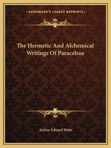 The Hermetic And Alchemical Writings Of Paracelsus