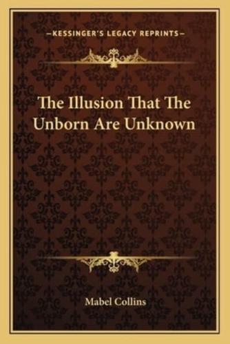 The Illusion That The Unborn Are Unknown