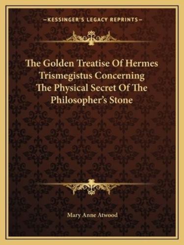 The Golden Treatise Of Hermes Trismegistus Concerning The Physical Secret Of The Philosopher's Stone